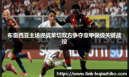 布雷西亚主场迎战莱切双方争夺意甲保级关键战役