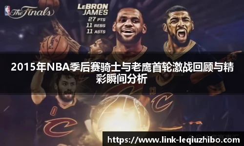 2015年NBA季后赛骑士与老鹰首轮激战回顾与精彩瞬间分析